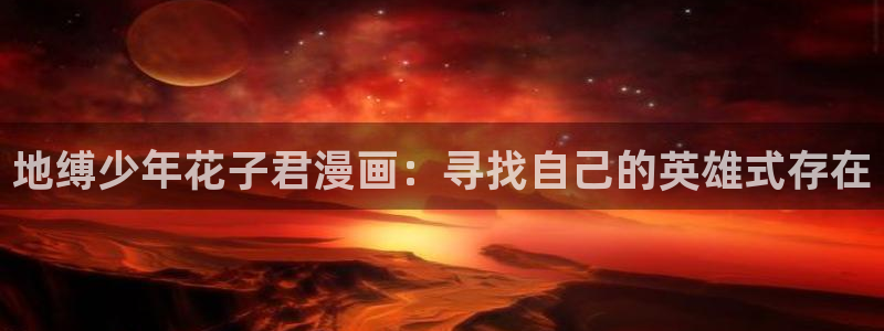 尾巴漫画在线观看页面免费漫画：地缚少年花子君漫画：寻找自己的英雄式存在